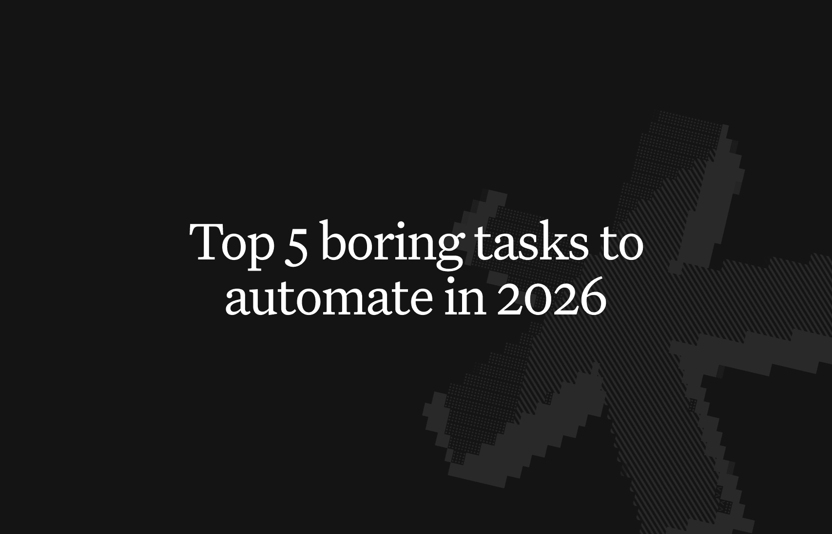 Top 5 boring tasks to automate in 2026