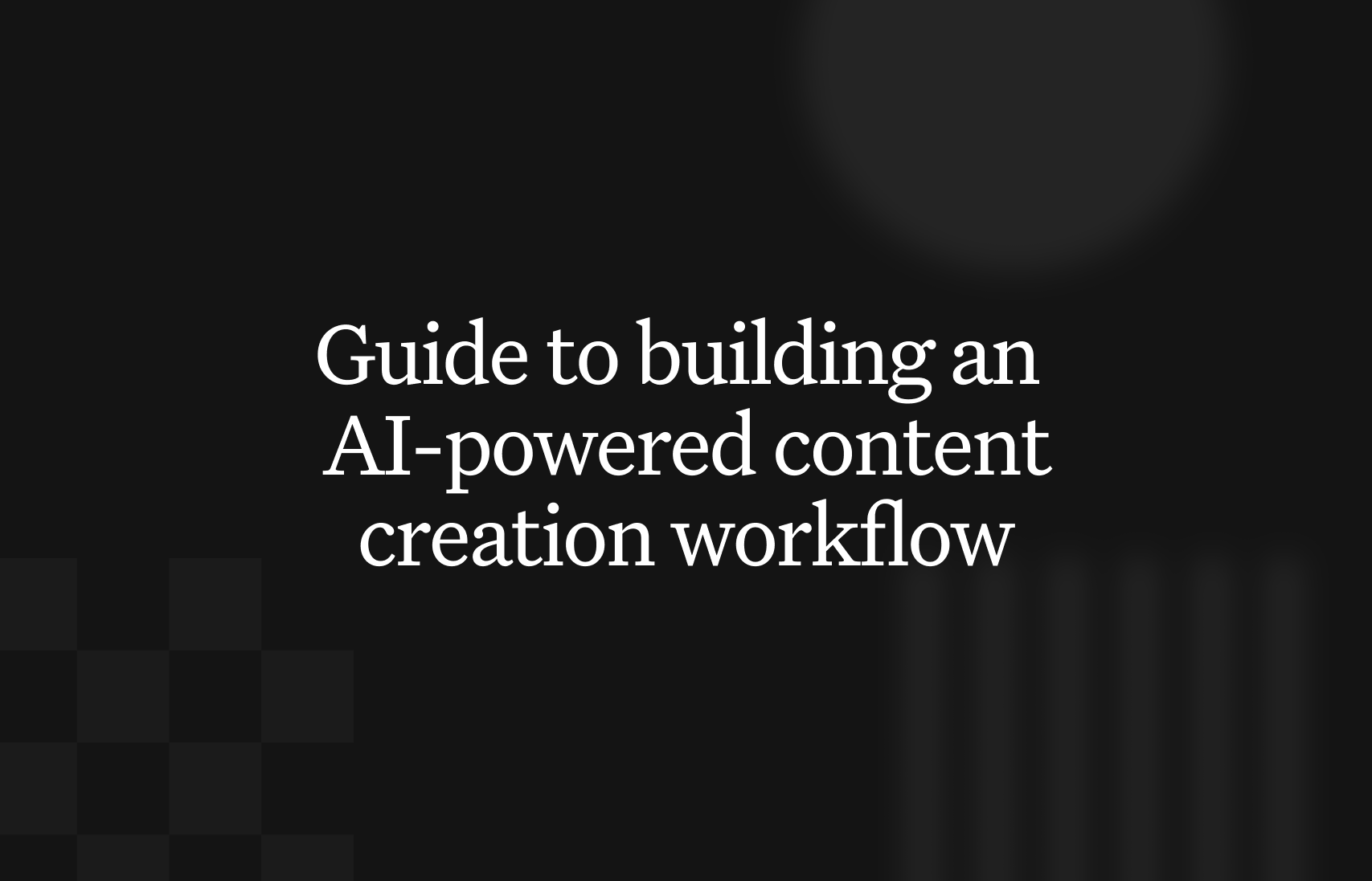 A complete guide to building an AI-powered content creation workflow