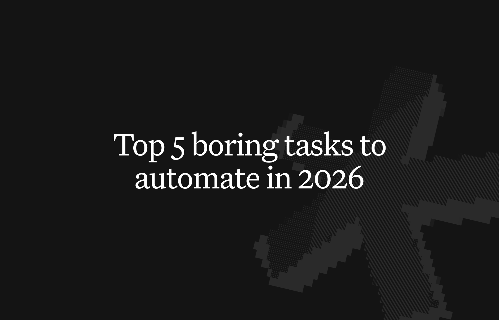 Top 5 boring tasks to automate in 2026